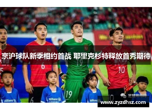 京沪球队新季相约首战 耶里克杉特释放首秀期待