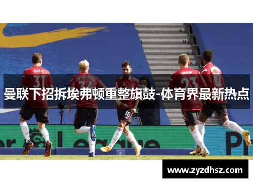 曼联下招拆埃弗顿重整旗鼓-体育界最新热点