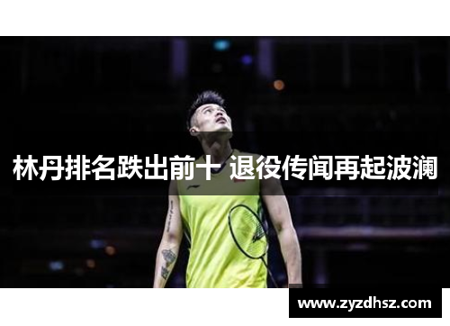 林丹排名跌出前十 退役传闻再起波澜