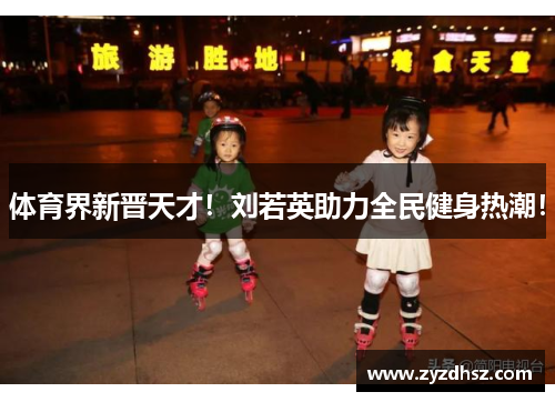 体育界新晋天才！刘若英助力全民健身热潮！