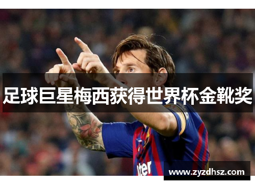 足球巨星梅西获得世界杯金靴奖
