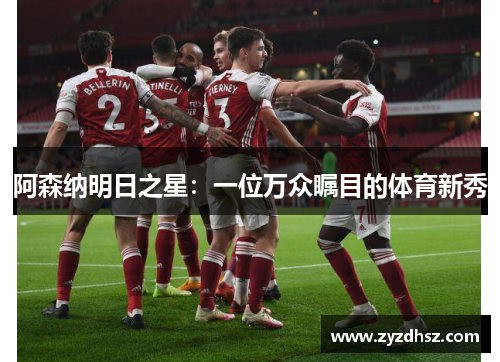 阿森纳明日之星：一位万众瞩目的体育新秀