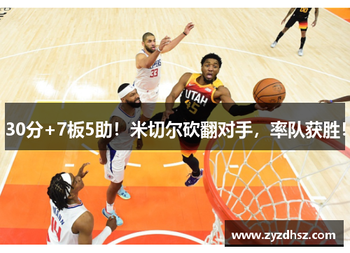 30分+7板5助！米切尔砍翻对手，率队获胜！